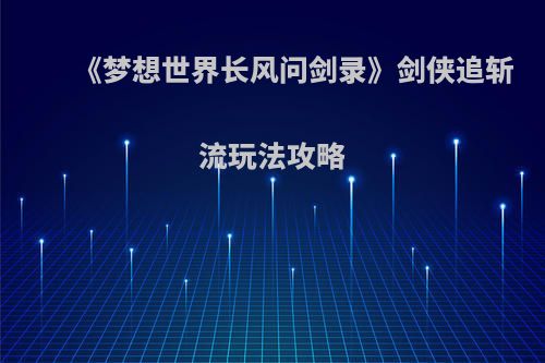 《梦想世界长风问剑录》剑侠追斩流玩法攻略