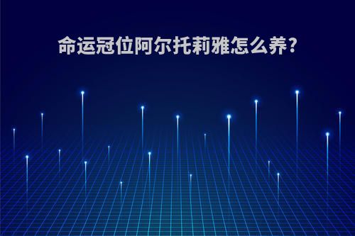 命运冠位阿尔托莉雅怎么养?