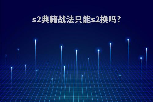 s2典籍战法只能s2换吗?