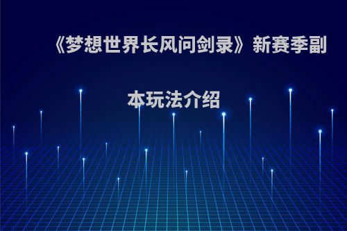 《梦想世界长风问剑录》新赛季副本玩法介绍