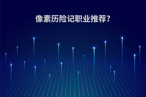 像素历险记职业推荐?