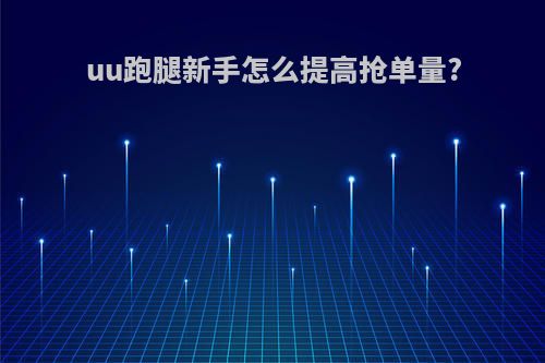 uu跑腿新手怎么提高抢单量?