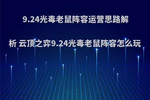9.24光毒老鼠阵容运营思路解析 云顶之弈9.24光毒老鼠阵容怎么玩(云顶之弈光阵容搭配)