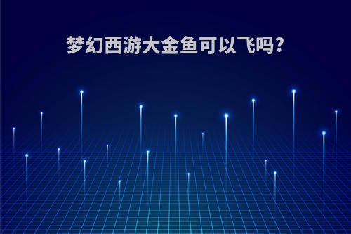 梦幻西游大金鱼可以飞吗?