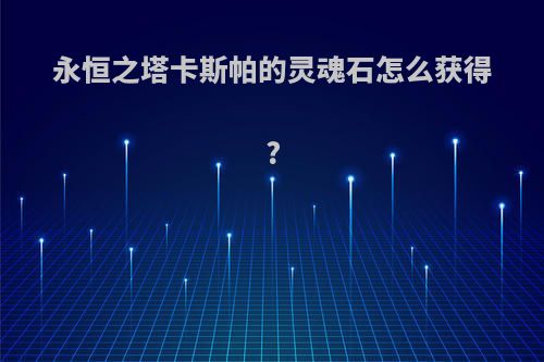 永恒之塔卡斯帕的灵魂石怎么获得?