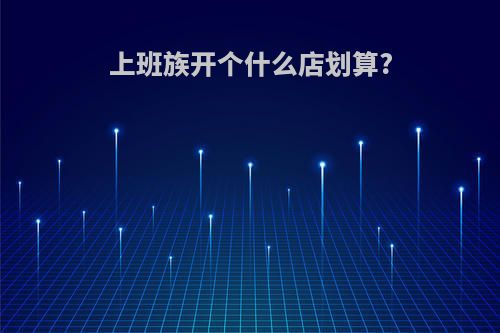 上班族开个什么店划算?