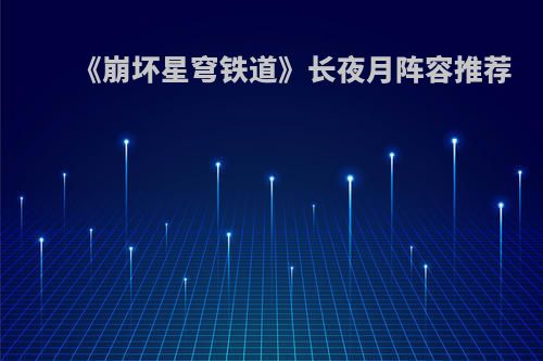 《崩坏星穹铁道》长夜月阵容推荐