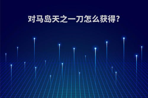 对马岛天之一刀怎么获得?