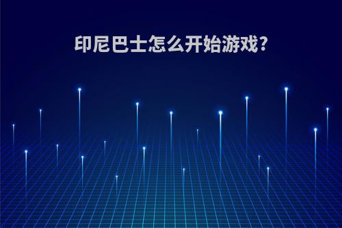 印尼巴士怎么开始游戏?