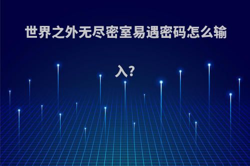 世界之外无尽密室易遇密码怎么输入?
