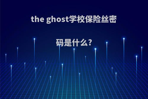 the ghost学校保险丝密码是什么?