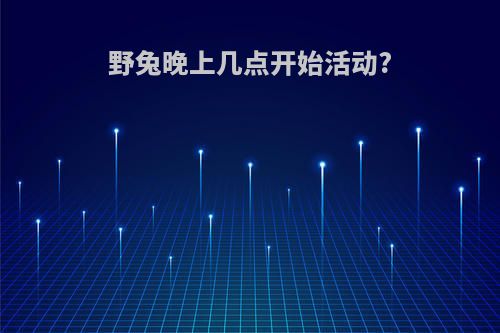 野兔晚上几点开始活动?