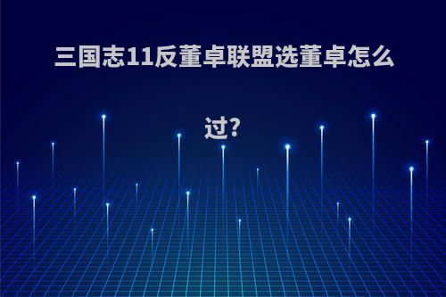三国志11反董卓联盟选董卓怎么过?