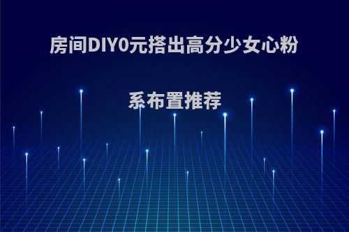 房间DIY0元搭出高分少女心粉系布置推荐(少女心粉色卧室)