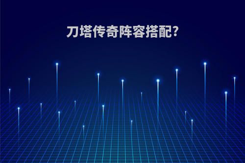 刀塔传奇阵容搭配?