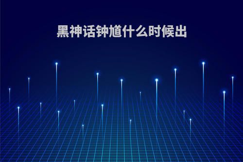 黑神话钟馗什么时候出