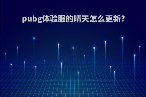 pubg体验服的晴天怎么更新?