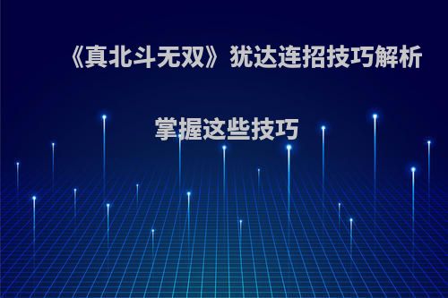 《真北斗无双》犹达连招技巧解析 掌握这些技巧