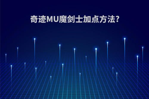 奇迹MU魔剑士加点方法?
