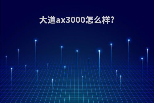 大道ax3000怎么样?