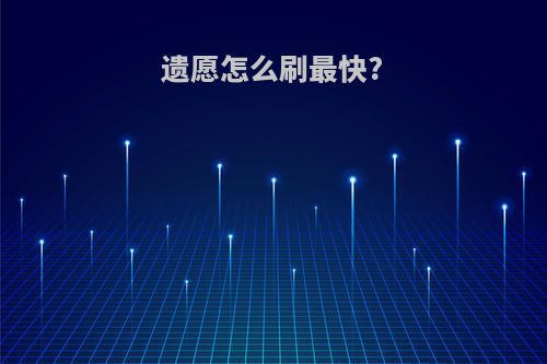 遗愿怎么刷最快?
