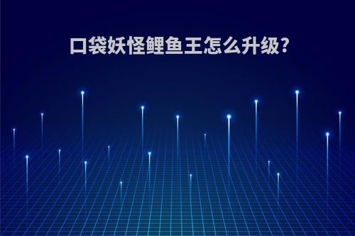 口袋妖怪鲤鱼王怎么升级?
