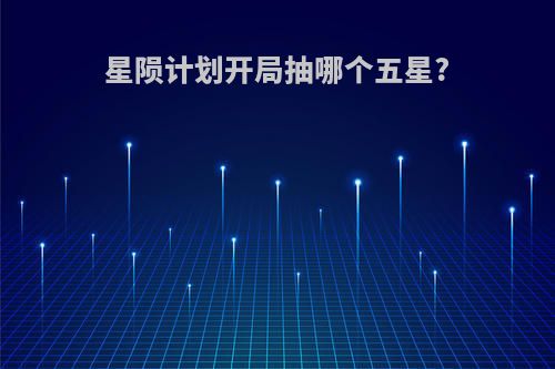 星陨计划开局抽哪个五星?