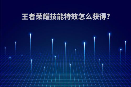 王者荣耀技能特效怎么获得?