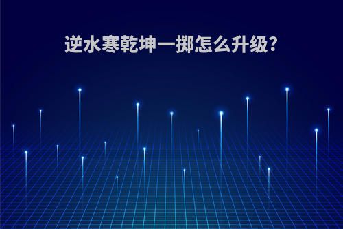 逆水寒乾坤一掷怎么升级?