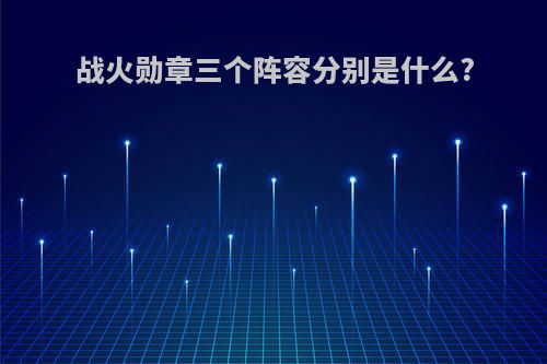 战火勋章三个阵容分别是什么?