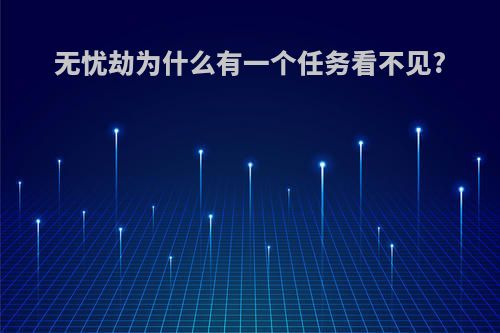 无忧劫为什么有一个任务看不见?