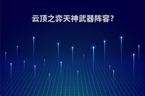 云顶之弈天神武器阵容?