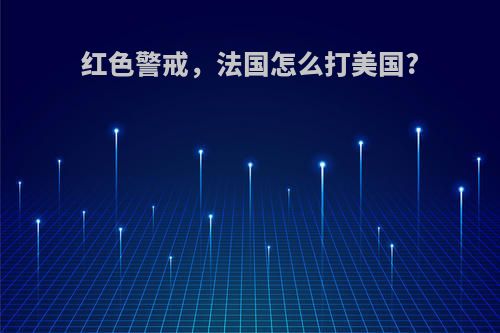 红色警戒，法国怎么打美国?