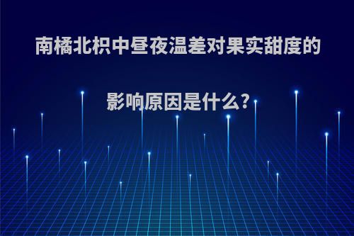 南橘北枳中昼夜温差对果实甜度的影响原因是什么?