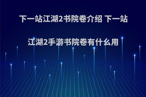 下一站江湖2书院卷介绍 下一站江湖2手游书院卷有什么用