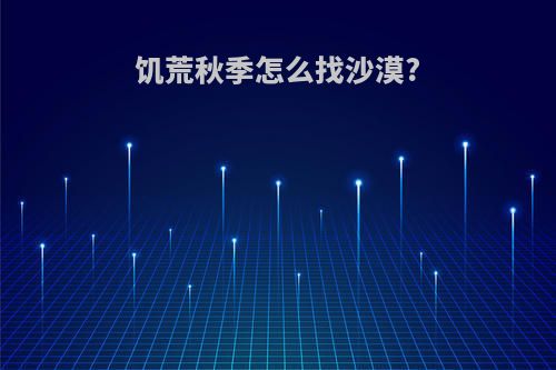 饥荒秋季怎么找沙漠?