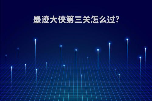 墨迹大侠第三关怎么过?