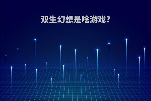 双生幻想是啥游戏?