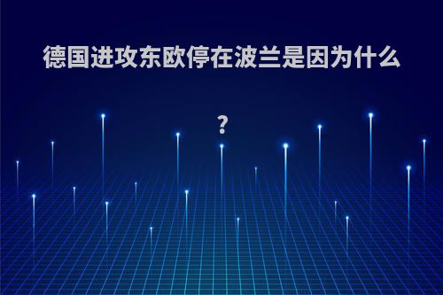 德国进攻东欧停在波兰是因为什么?