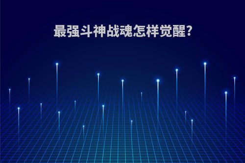 最强斗神战魂怎样觉醒?