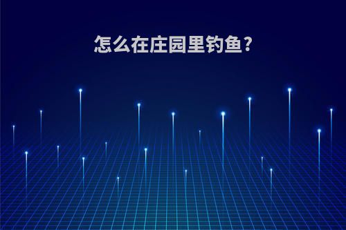 怎么在庄园里钓鱼?