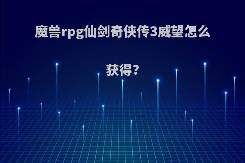魔兽rpg仙剑奇侠传3威望怎么获得?