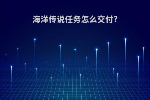 海洋传说任务怎么交付?