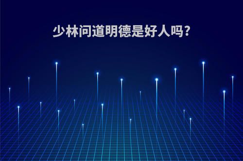 少林问道明德是好人吗?