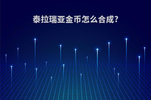 泰拉瑞亚金币怎么合成?