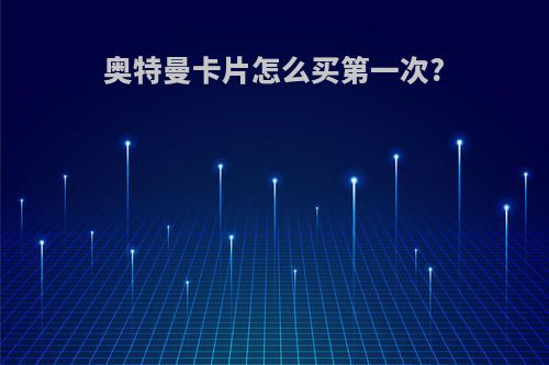 奥特曼卡片怎么买第一次?