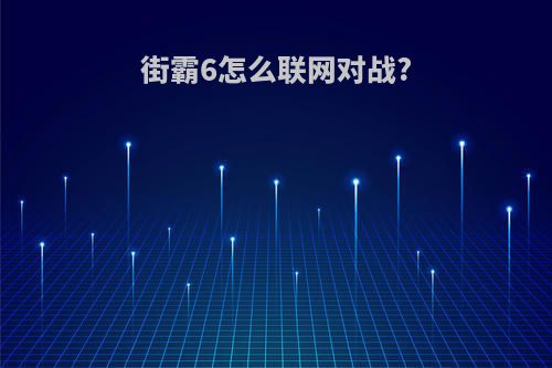 街霸6怎么联网对战?