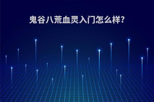 鬼谷八荒血灵入门怎么样?