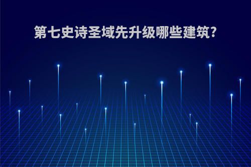 第七史诗圣域先升级哪些建筑?