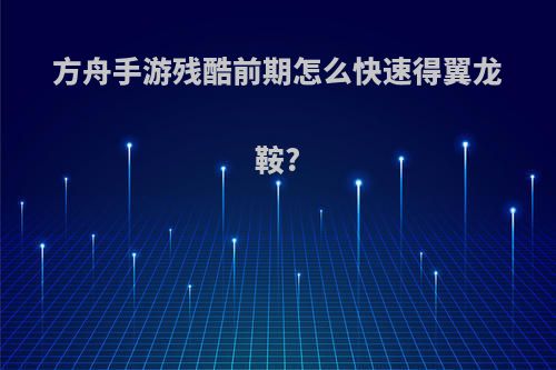 方舟手游残酷前期怎么快速得翼龙鞍?